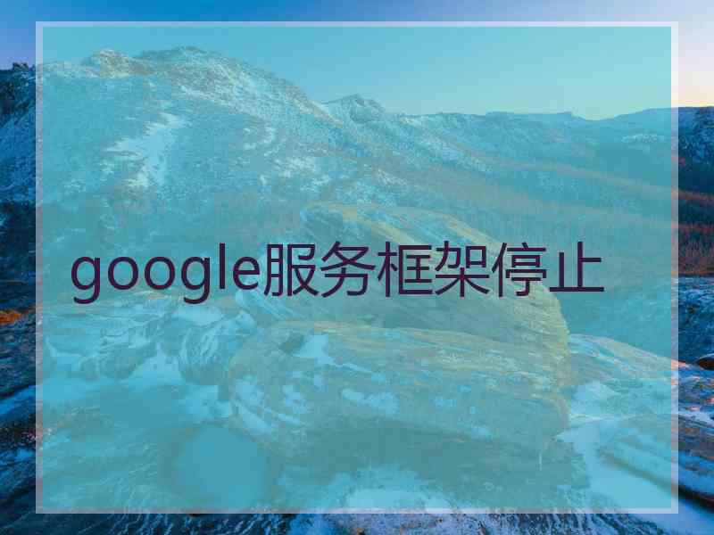 google服务框架停止