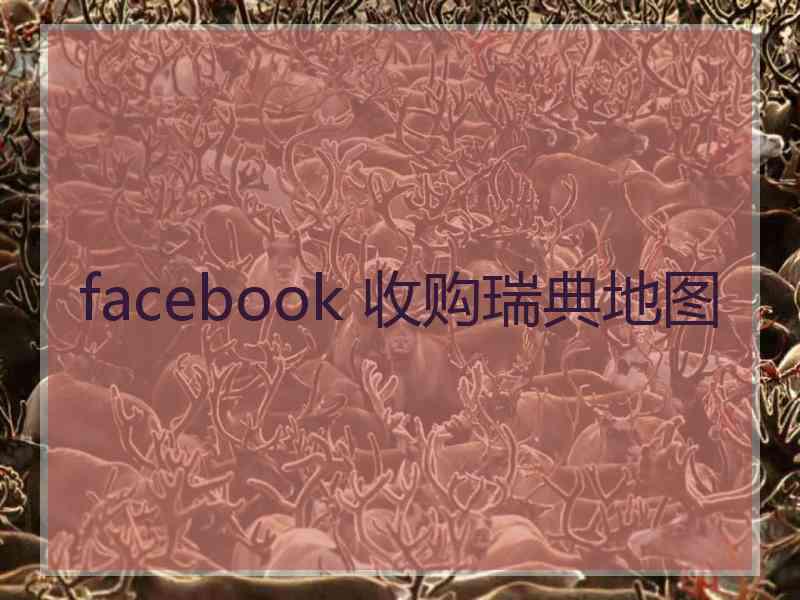 facebook 收购瑞典地图