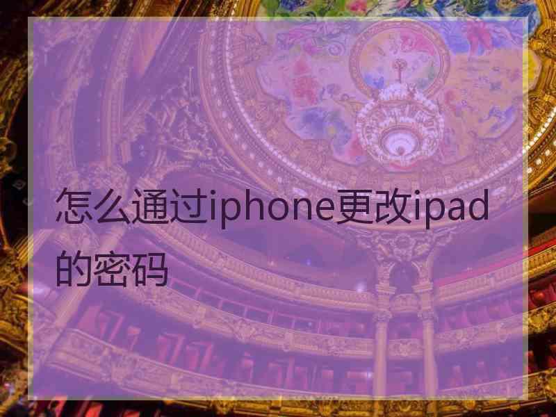 怎么通过iphone更改ipad的密码