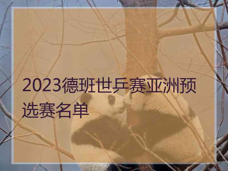 2023德班世乒赛亚洲预选赛名单