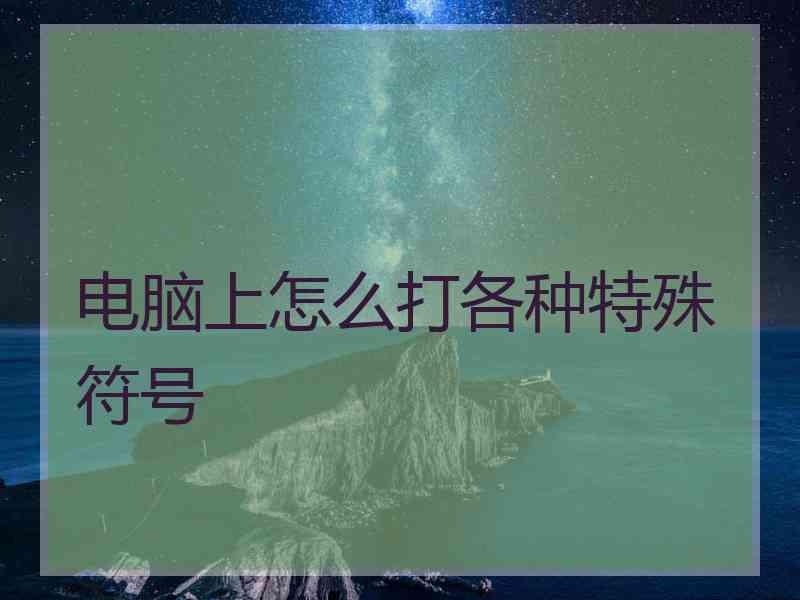 电脑上怎么打各种特殊符号