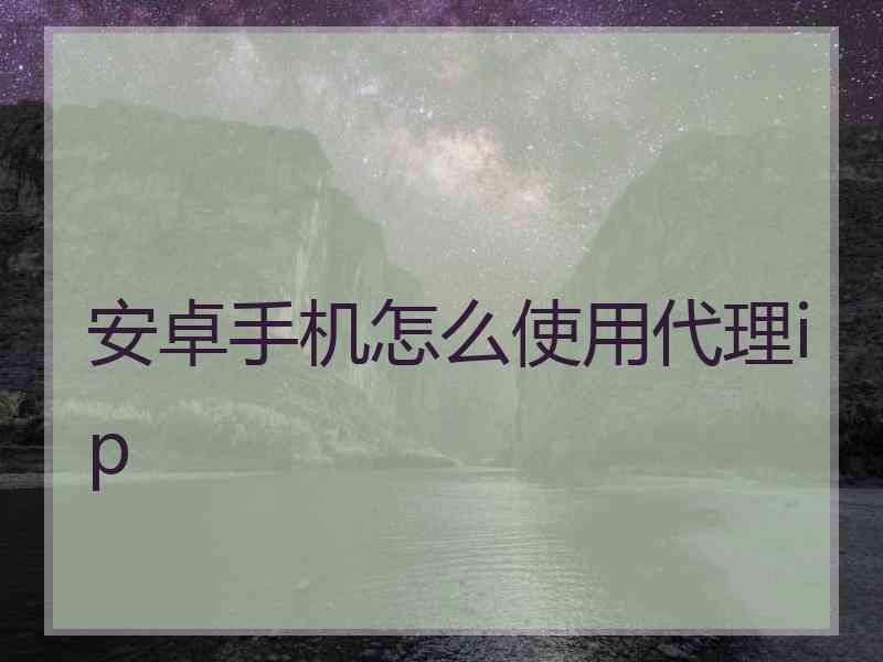 安卓手机怎么使用代理ip