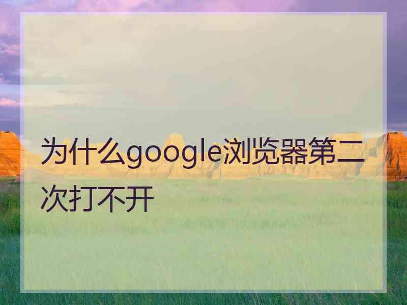 为什么google浏览器第二次打不开