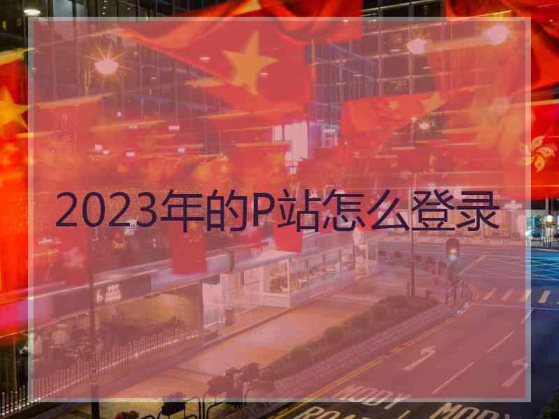 2023年的P站怎么登录