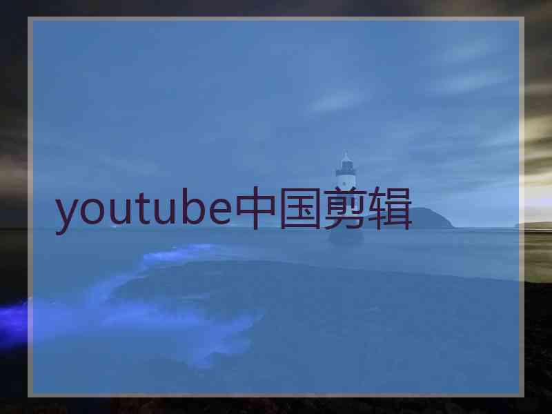 youtube中国剪辑