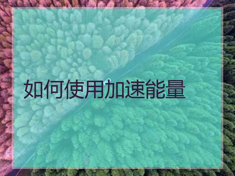 如何使用加速能量