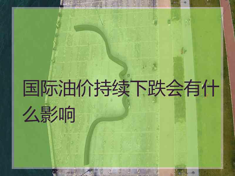 国际油价持续下跌会有什么影响