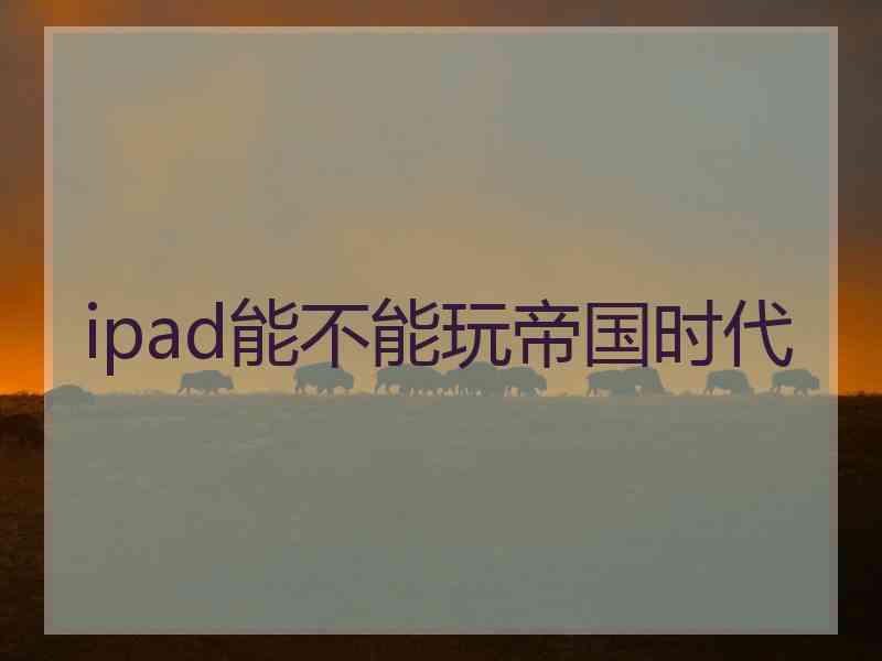 ipad能不能玩帝国时代