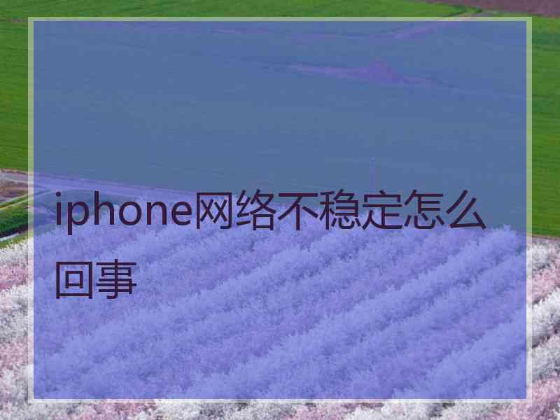 iphone网络不稳定怎么回事