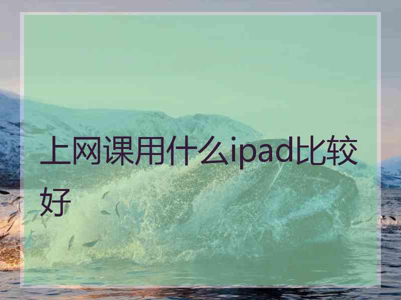 上网课用什么ipad比较好