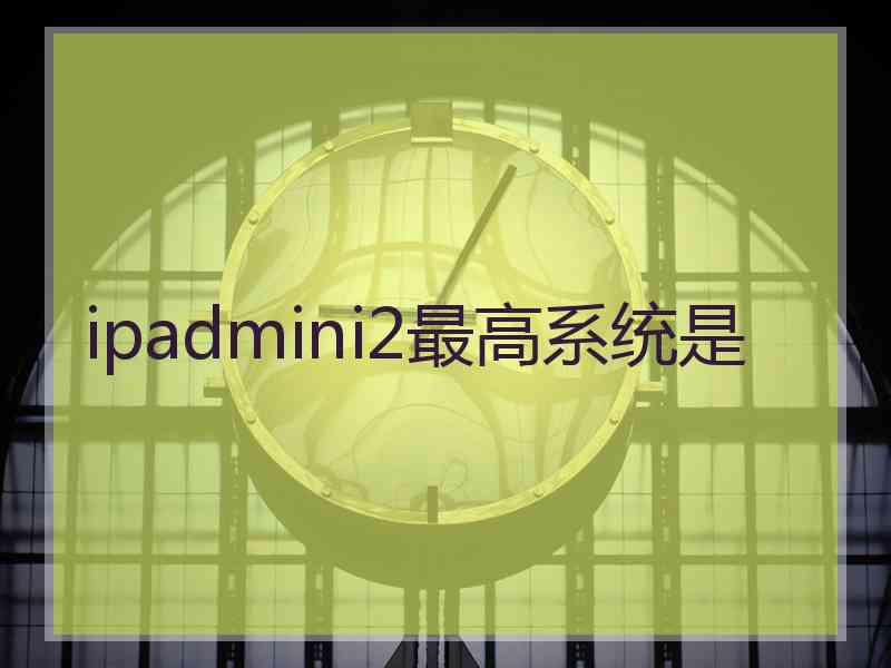 ipadmini2最高系统是