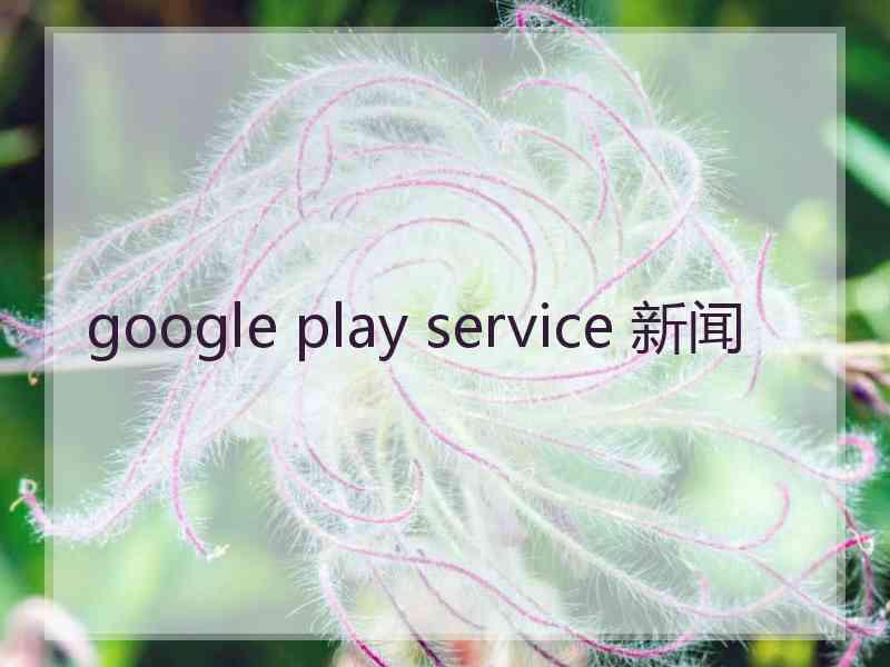 google play service 新闻