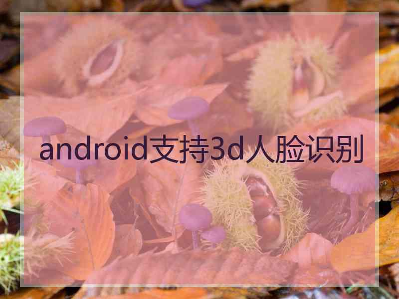 android支持3d人脸识别