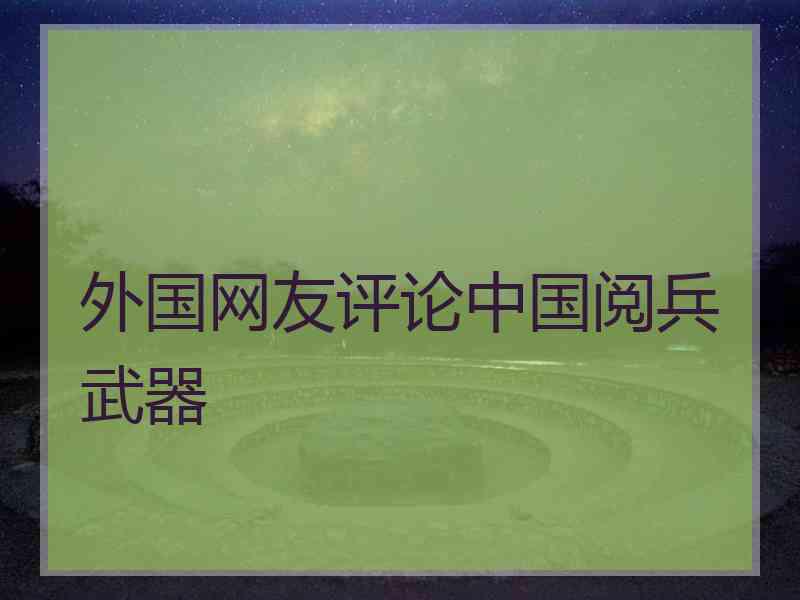 外国网友评论中国阅兵武器