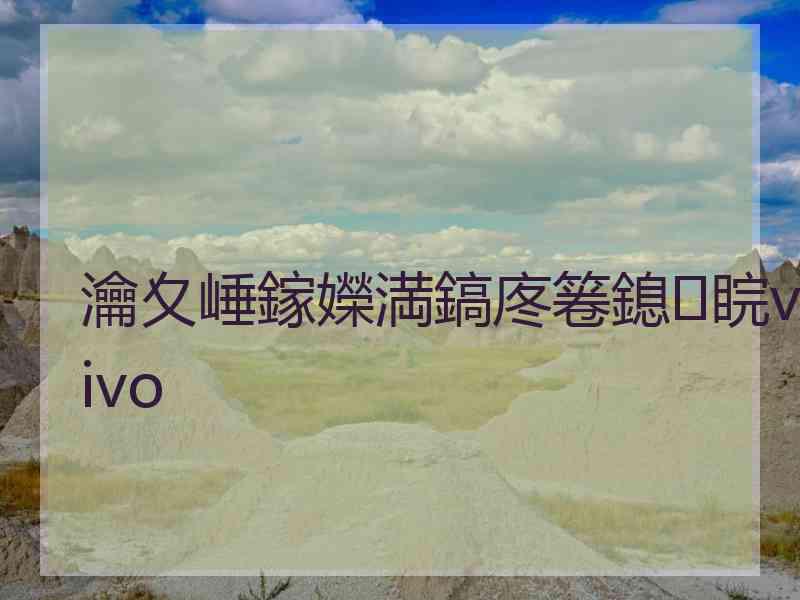 瀹夊崜鎵嬫満鎬庝箞鎴睆vivo