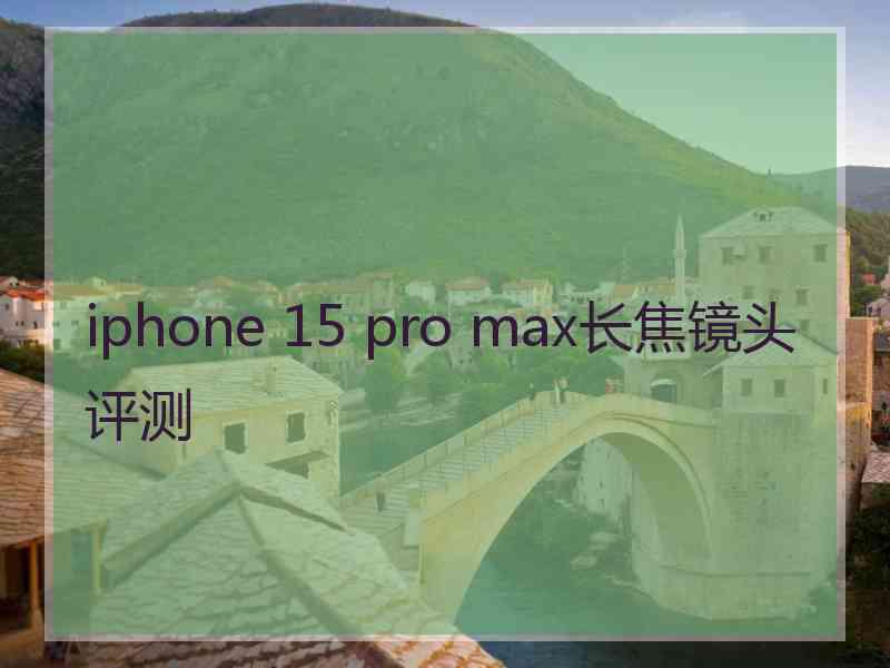 iphone 15 pro max长焦镜头评测