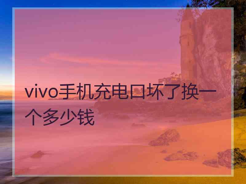 vivo手机充电口坏了换一个多少钱