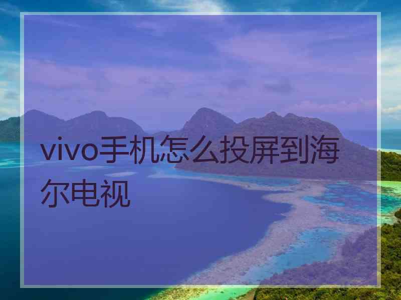 vivo手机怎么投屏到海尔电视