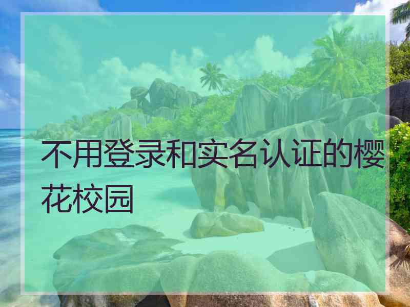 不用登录和实名认证的樱花校园