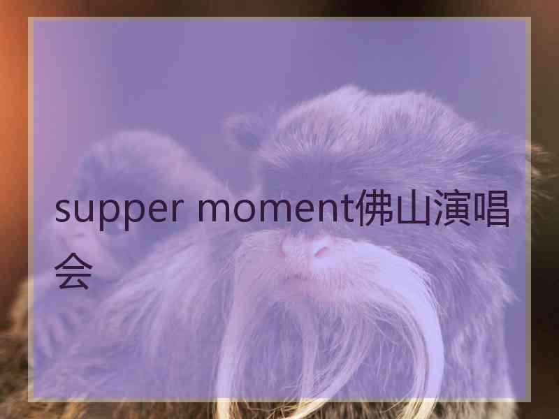 supper moment佛山演唱会