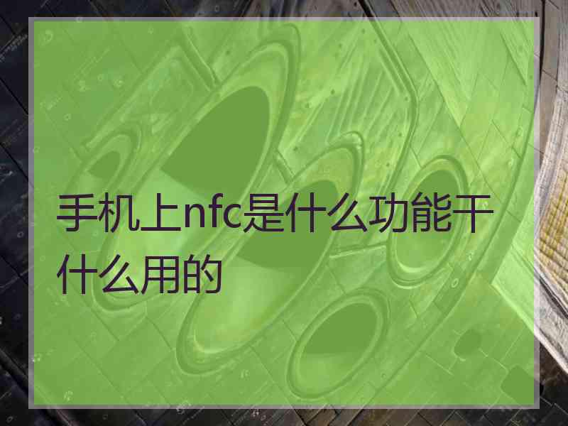 手机上nfc是什么功能干什么用的