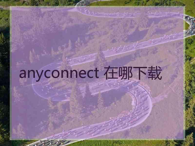 anyconnect 在哪下载