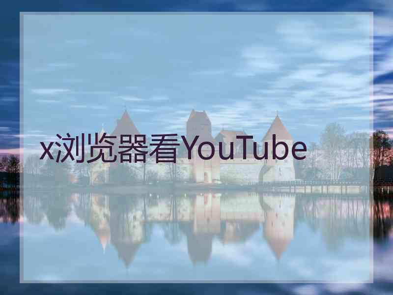 x浏览器看YouTube