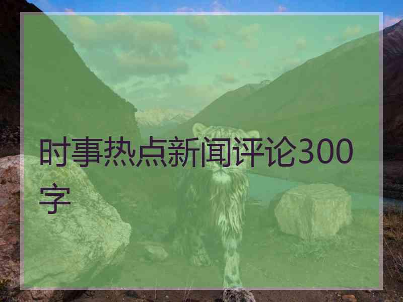 时事热点新闻评论300字