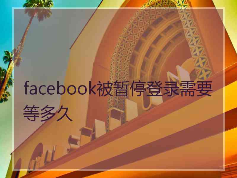 facebook被暂停登录需要等多久