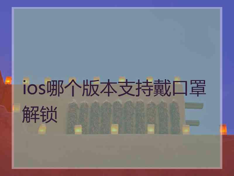 ios哪个版本支持戴口罩解锁