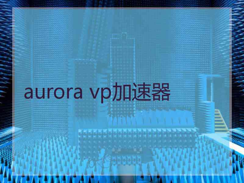 aurora vp加速器