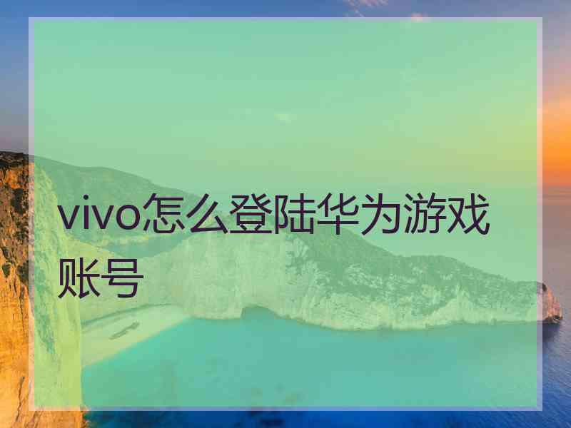 vivo怎么登陆华为游戏账号