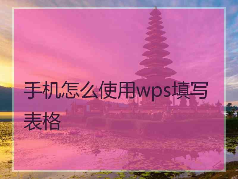 手机怎么使用wps填写表格