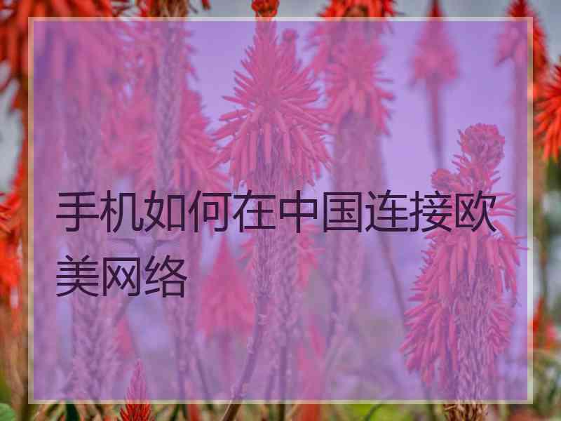 手机如何在中国连接欧美网络