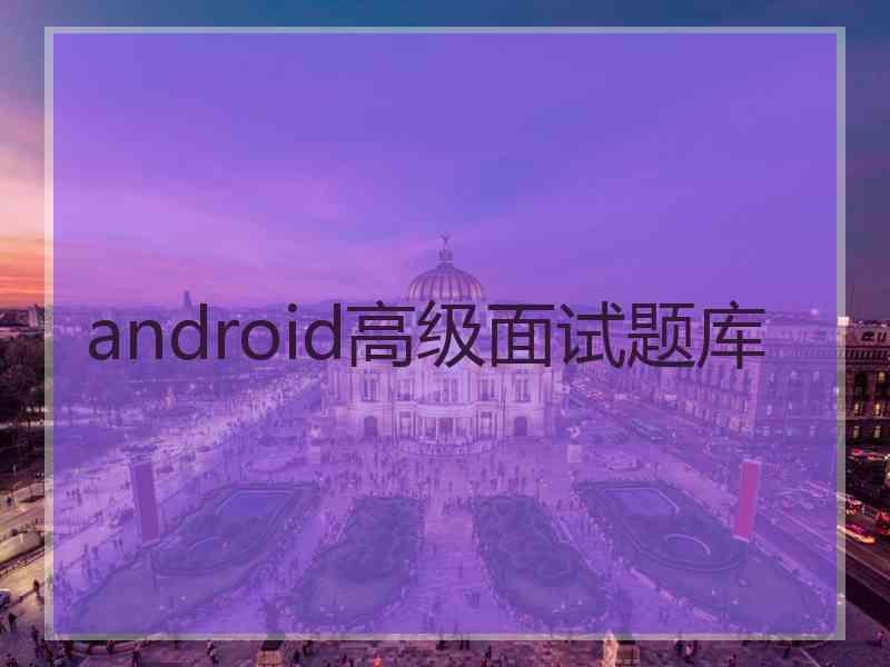 android高级面试题库