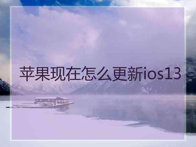 苹果现在怎么更新ios13