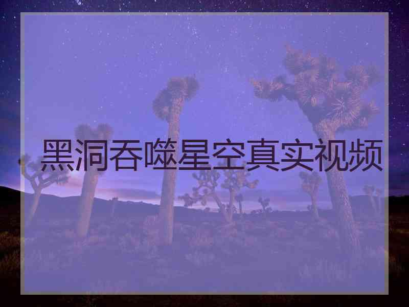 黑洞吞噬星空真实视频