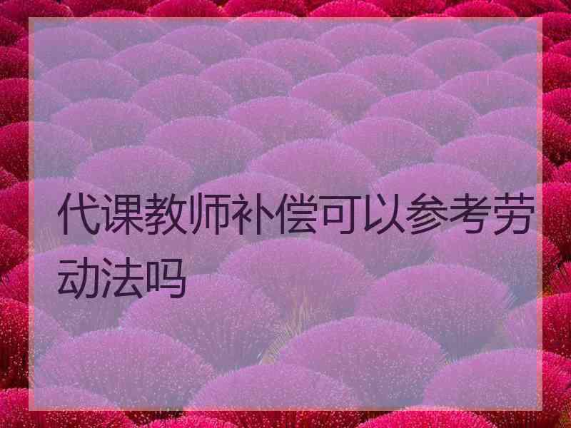 代课教师补偿可以参考劳动法吗