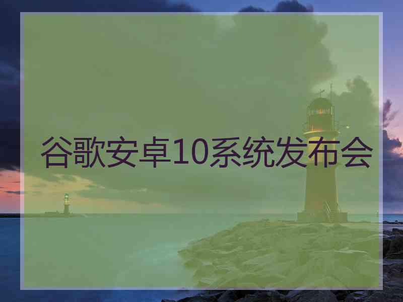 谷歌安卓10系统发布会