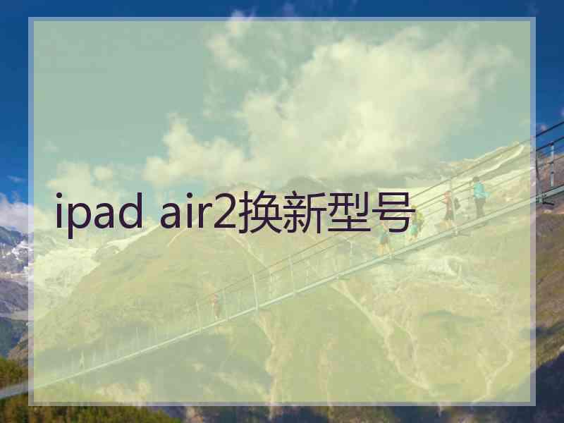 ipad air2换新型号