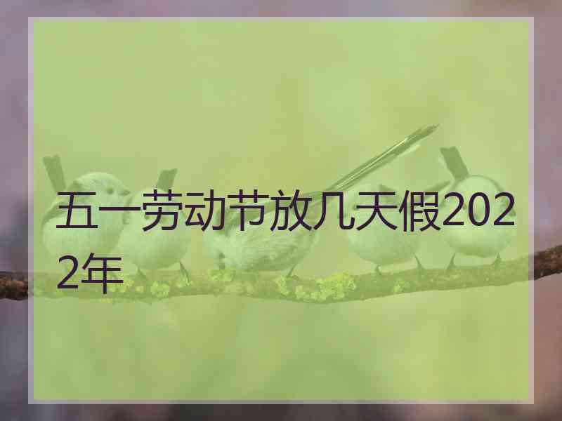 五一劳动节放几天假2022年