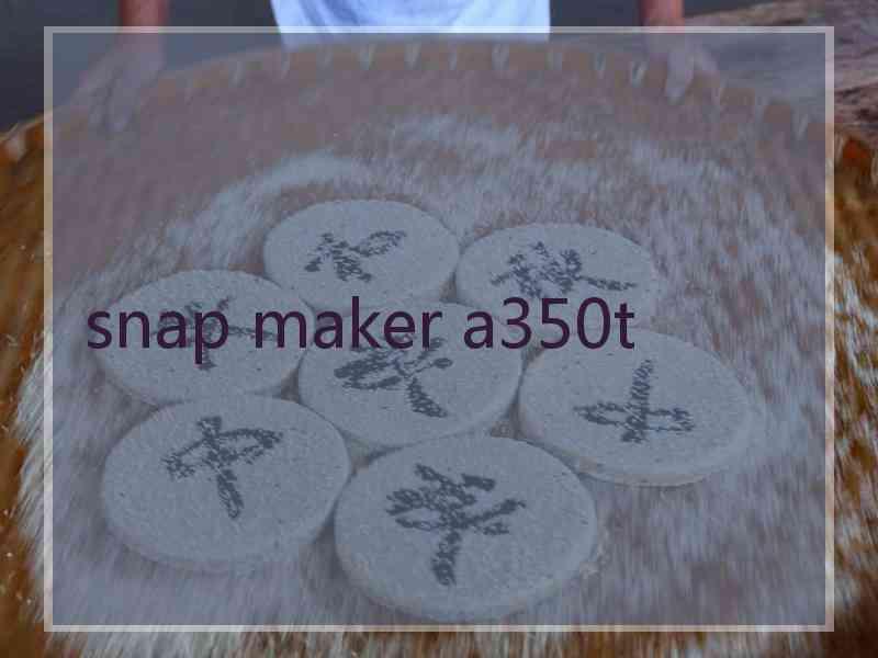 snap maker a350t