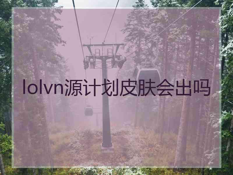 lolvn源计划皮肤会出吗