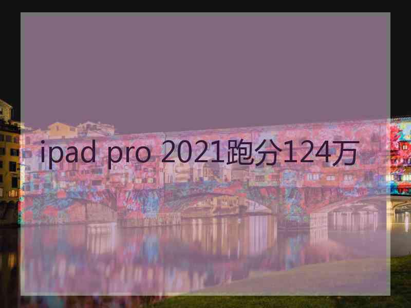 ipad pro 2021跑分124万