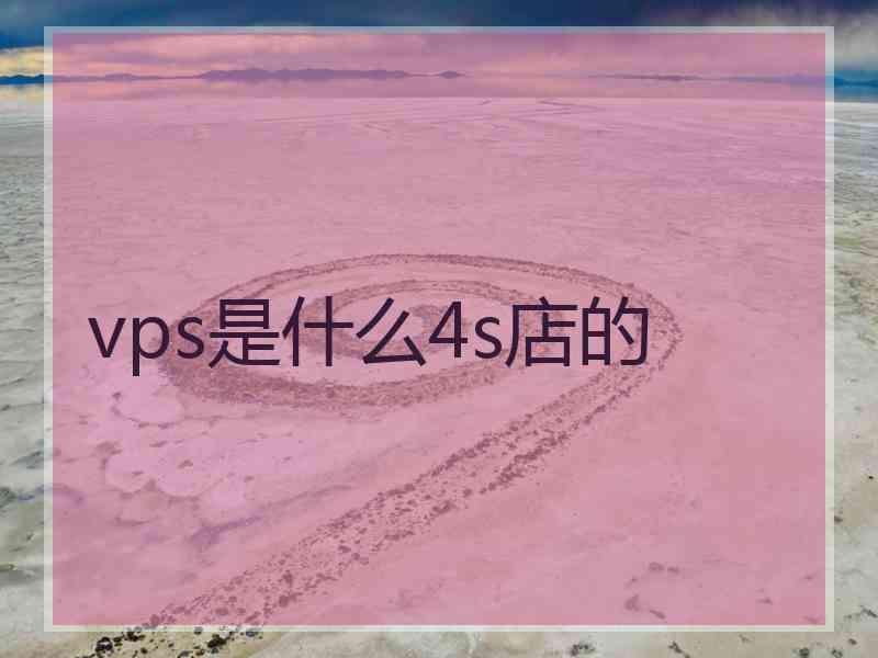 vps是什么4s店的