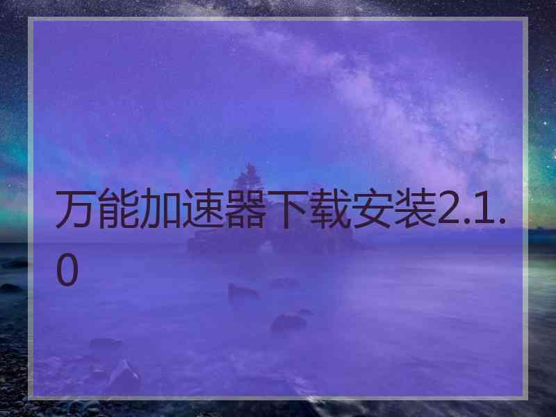 万能加速器下载安装2.1.0