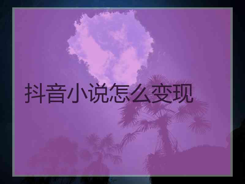 抖音小说怎么变现