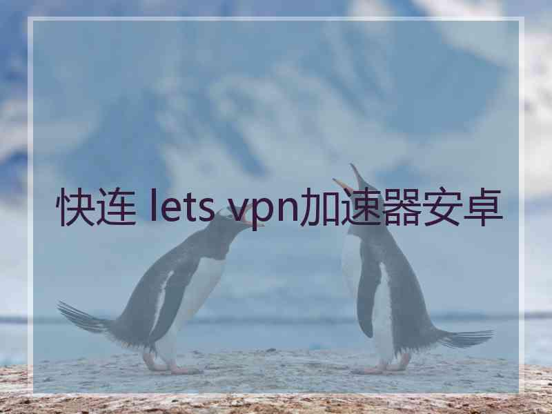 快连 lets vpn加速器安卓