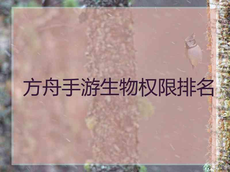 方舟手游生物权限排名