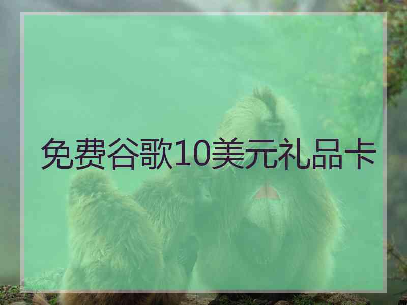 免费谷歌10美元礼品卡